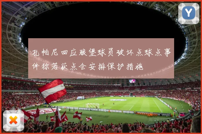 孔帕尼回应狼堡球员破坏点球点事件称若获点会安排保护措施
