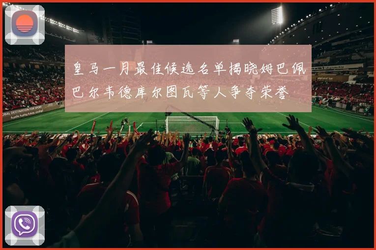 皇马一月最佳候选名单揭晓姆巴佩巴尔韦德库尔图瓦等人争夺荣誉