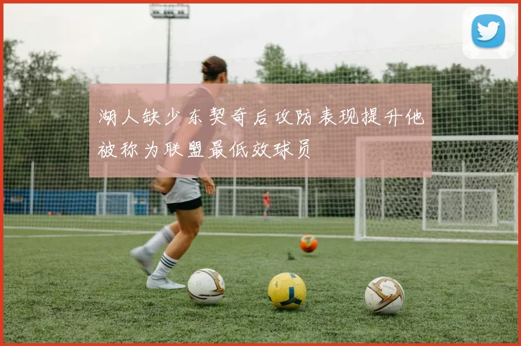 湖人缺少东契奇后攻防表现提升他被称为联盟最低效球员