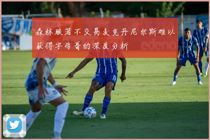 森林狼若不交易麦克丹尼尔斯难以获得字母哥的深度分析