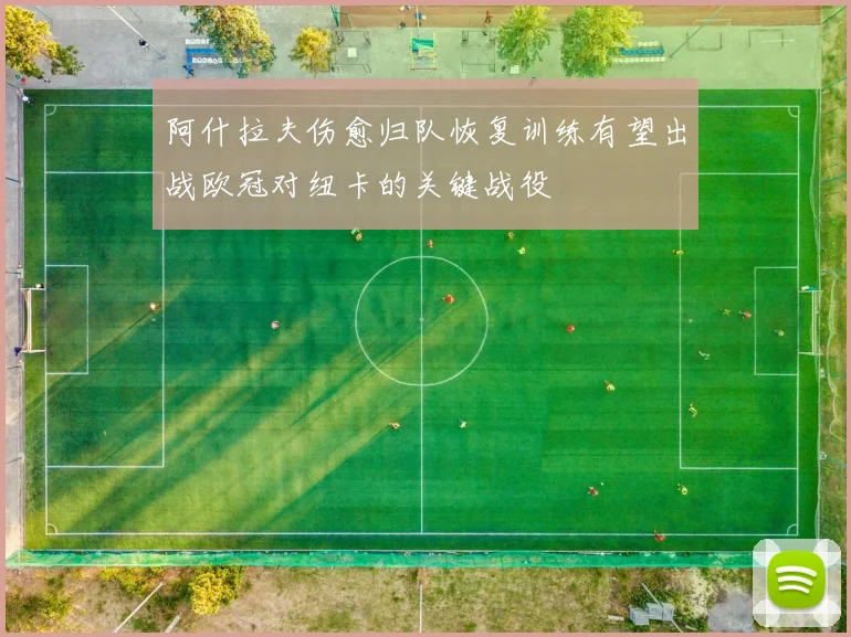 阿什拉夫伤愈归队恢复训练有望出战欧冠对纽卡的关键战役