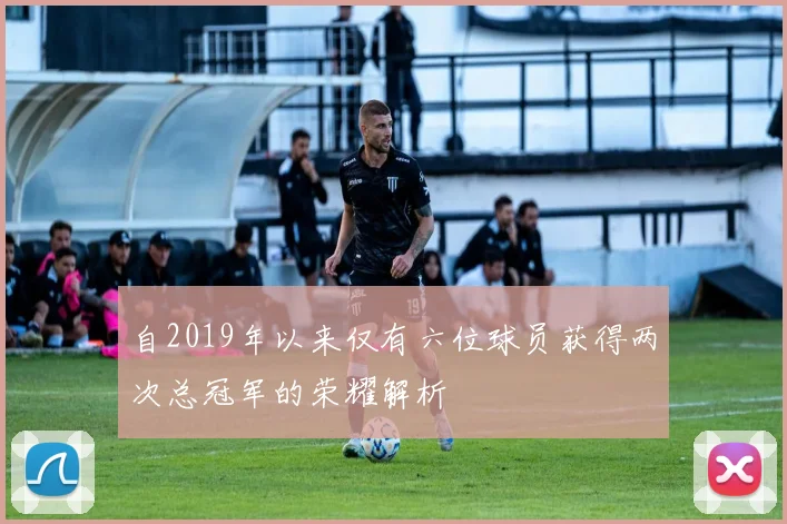 自2019年以来仅有六位球员获得两次总冠军的荣耀解析
